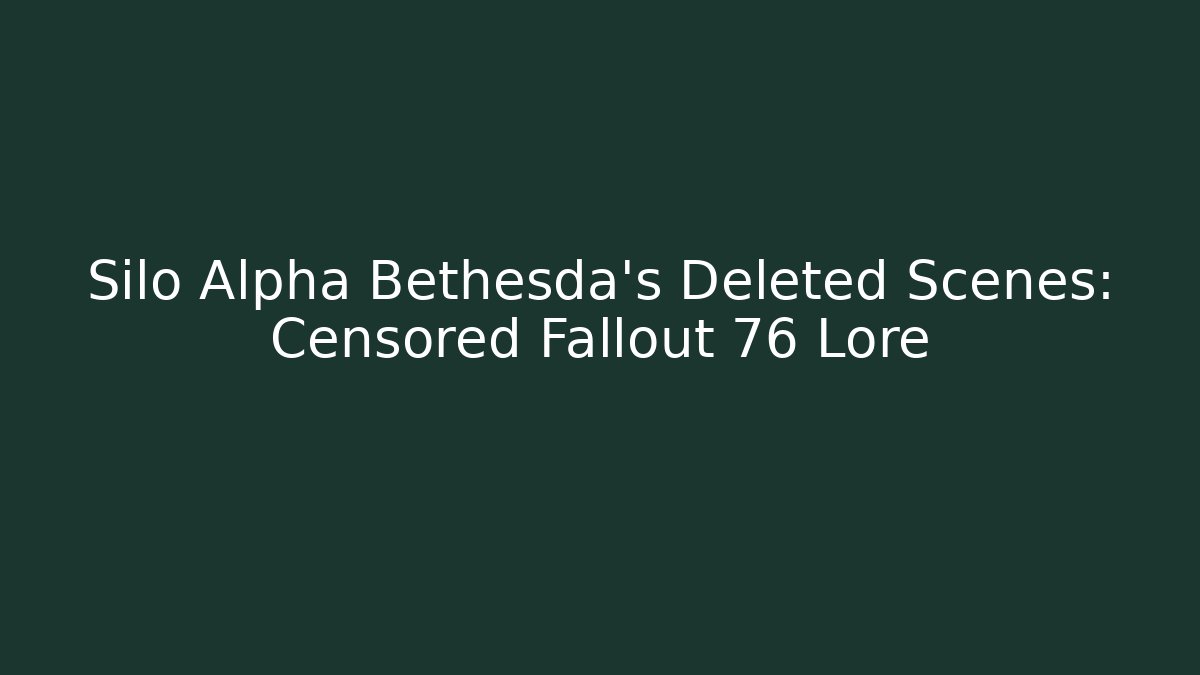 Silo Alpha Bethesda's Deleted Scenes: Censored Fallout 76 Lore