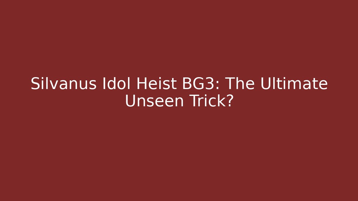 Silvanus Idol Heist BG3: The Ultimate Unseen Trick?