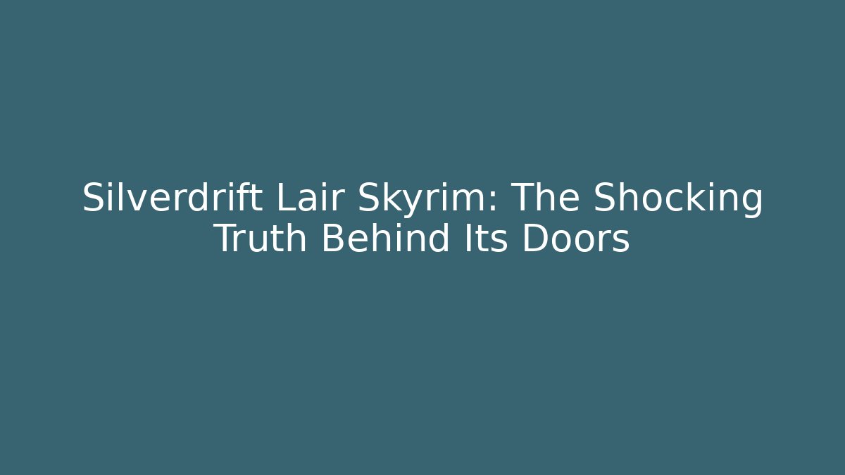 Silverdrift Lair Skyrim: The Shocking Truth Behind Its Doors