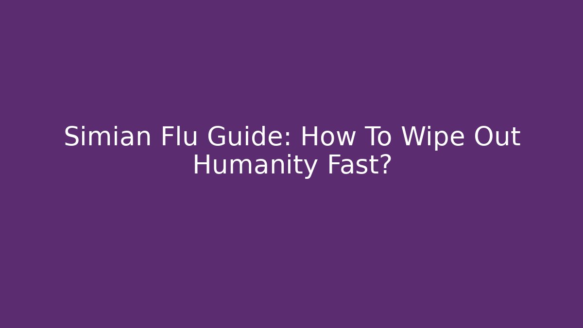 Simian Flu Guide: How To Wipe Out Humanity Fast?