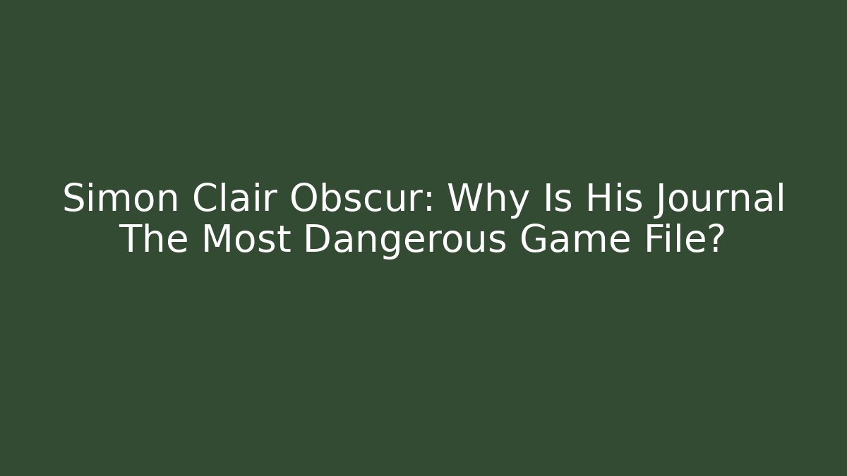 Simon Clair Obscur: Why Is His Journal The Most Dangerous Game File?