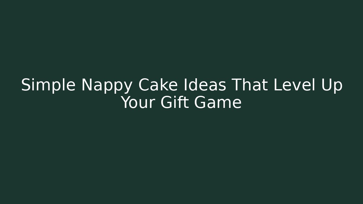 Simple Nappy Cake Ideas That Level Up Your Gift Game