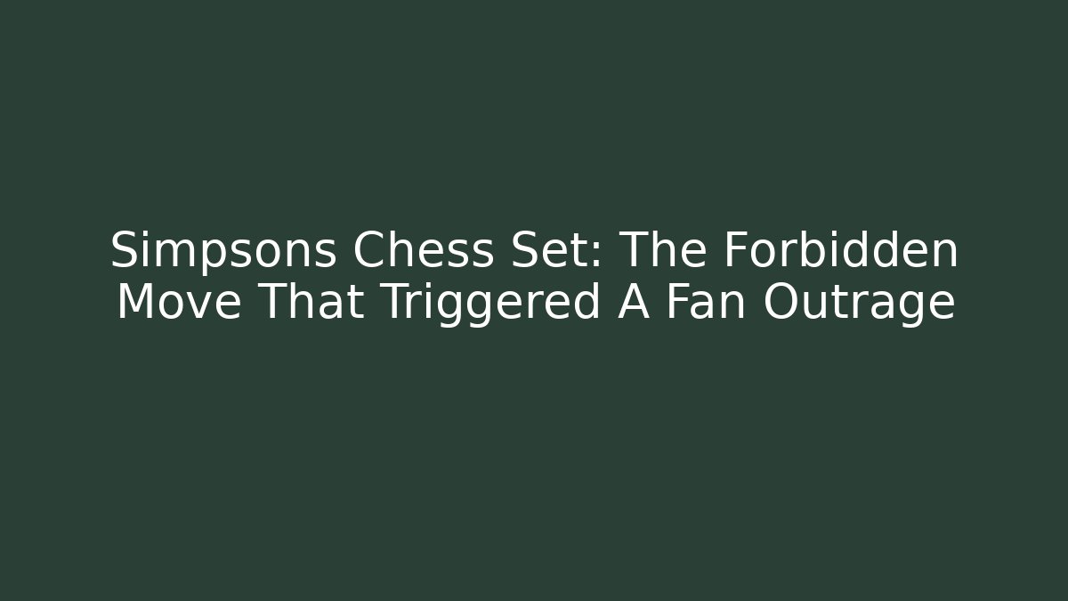 Simpsons Chess Set: The Forbidden Move That Triggered A Fan Outrage - The Family Holidays