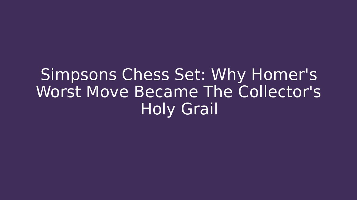 Simpsons Chess Set: Why Homer's Worst Move Became The Collector's Holy Grail