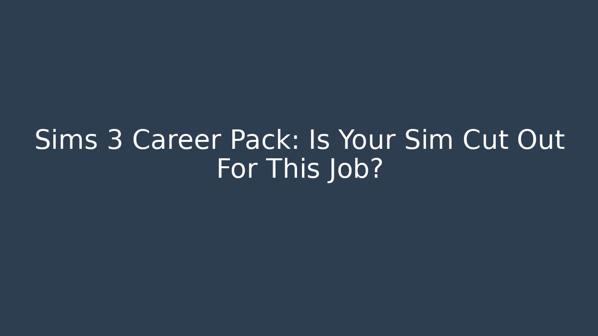 Sims 3 Career Pack: Is Your Sim Cut Out For This Job?