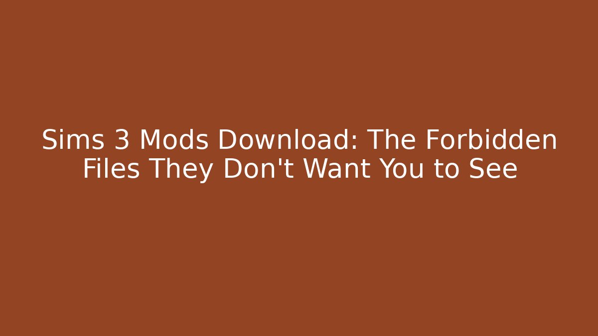 Sims 3 Mods Download: The Forbidden Files They Don't Want You to See
