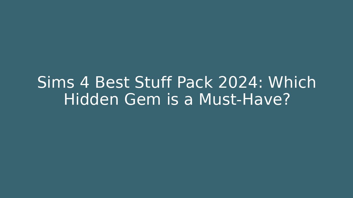 Sims 4 Best Stuff Pack 2024: Which Hidden Gem is a Must-Have?