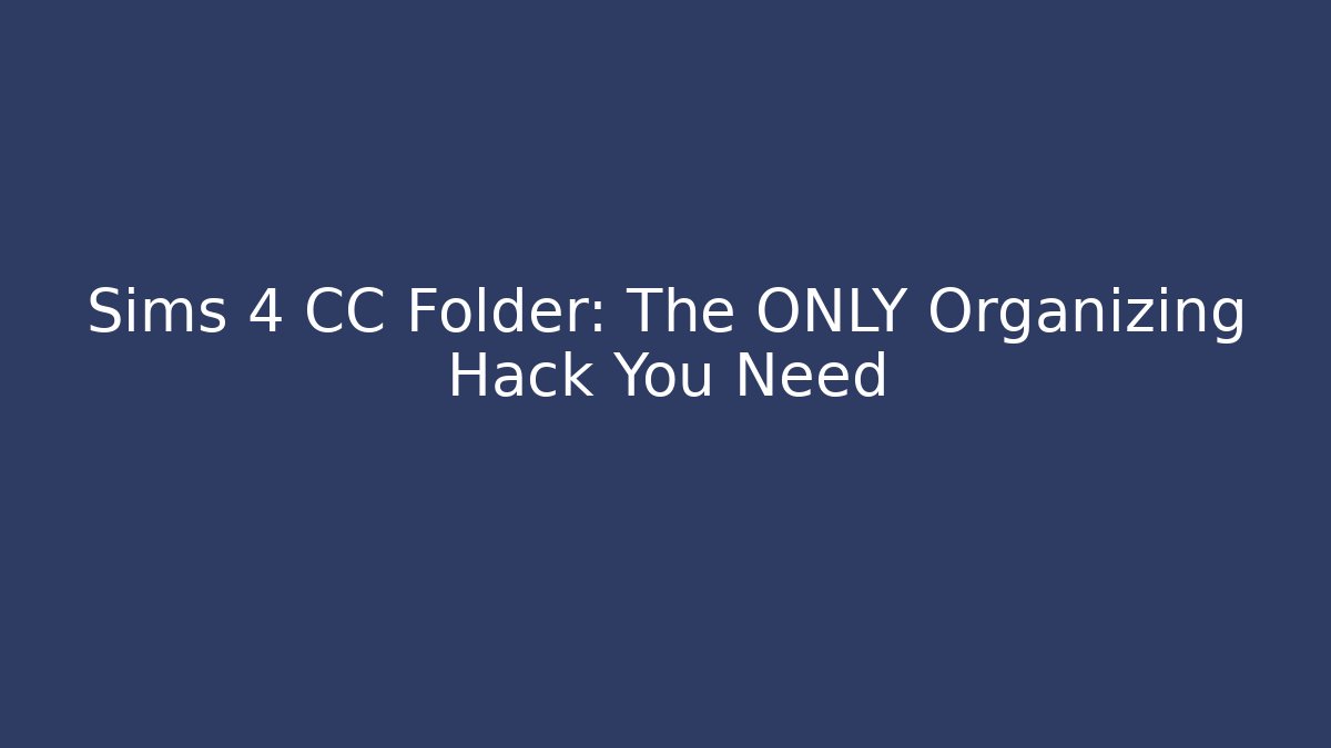 Sims 4 CC Folder: The ONLY Organizing Hack You Need