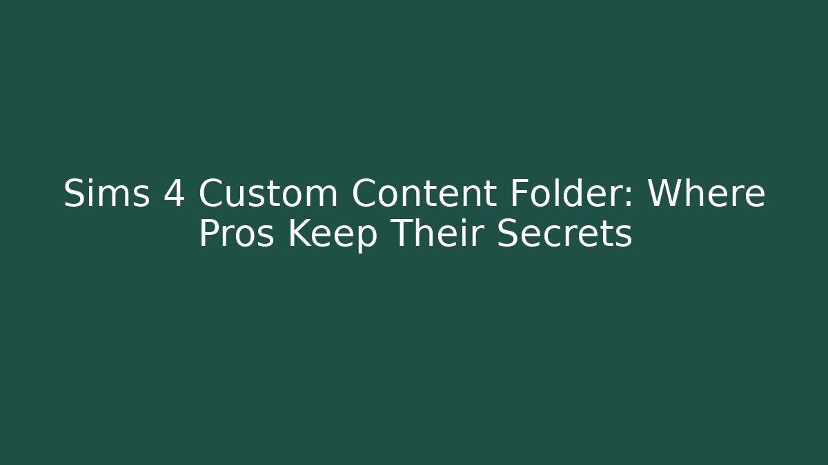 Sims 4 Custom Content Folder: Where Pros Keep Their Secrets