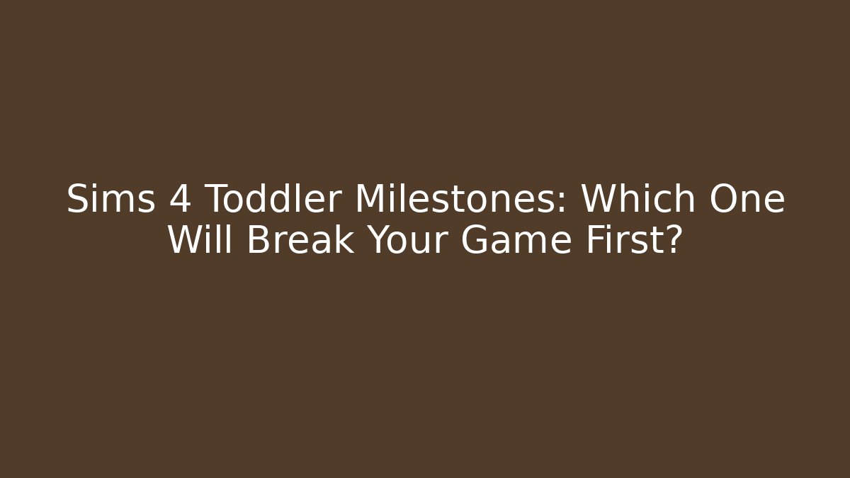 Sims 4 Toddler Milestones: Which One Will Break Your Game First?