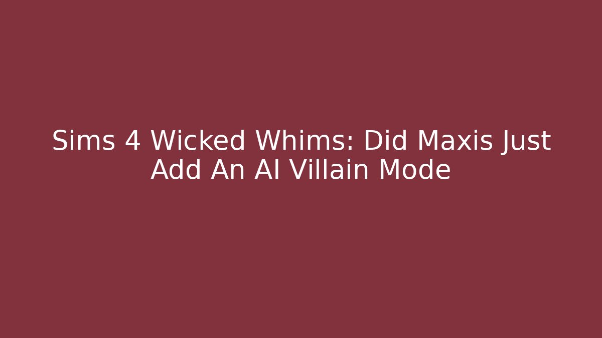 Sims 4 Wicked Whims: Did Maxis Just Add An AI Villain Mode
