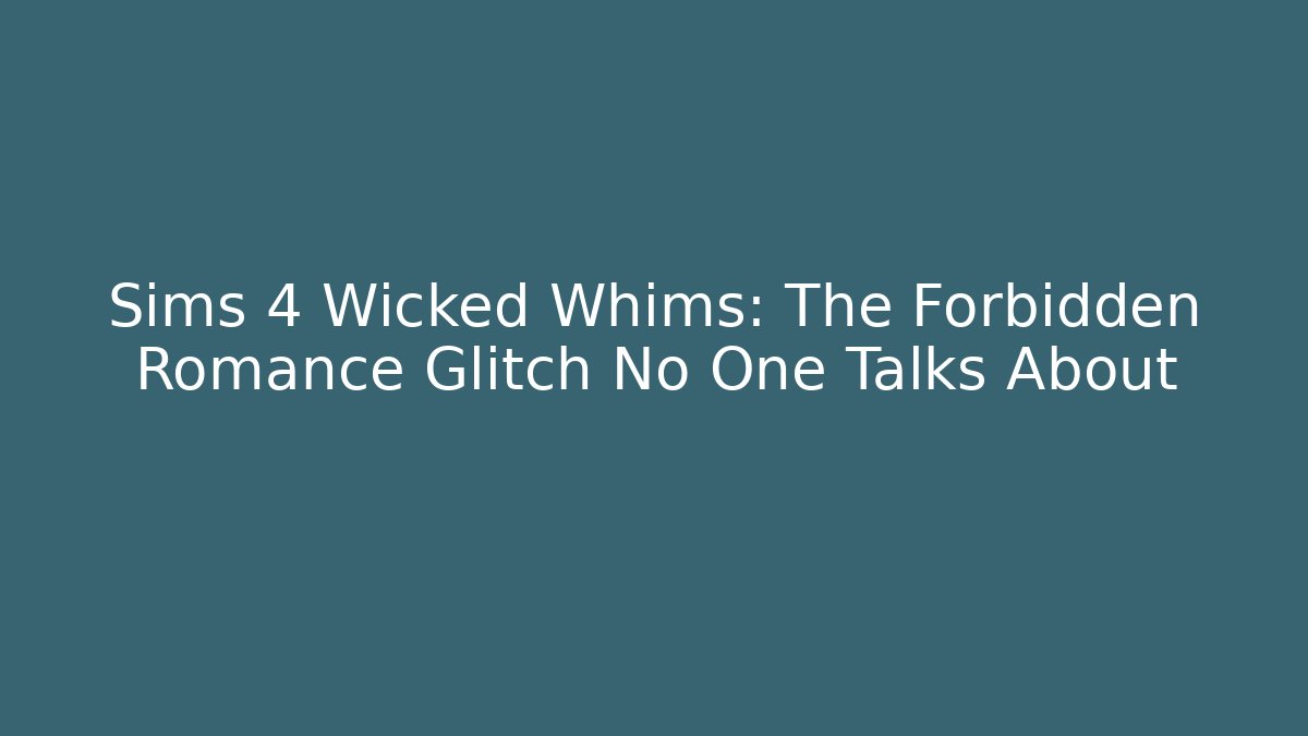 Sims 4 Wicked Whims: The Forbidden Romance Glitch No One Talks About