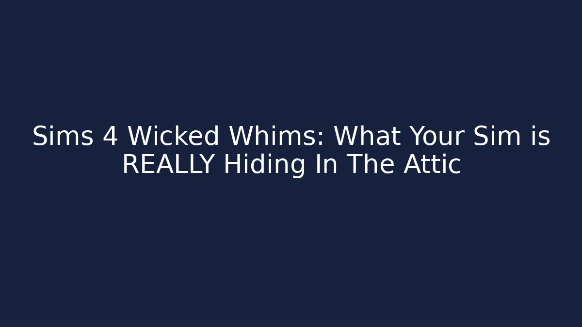 Sims 4 Wicked Whims: What Your Sim is REALLY Hiding In The Attic