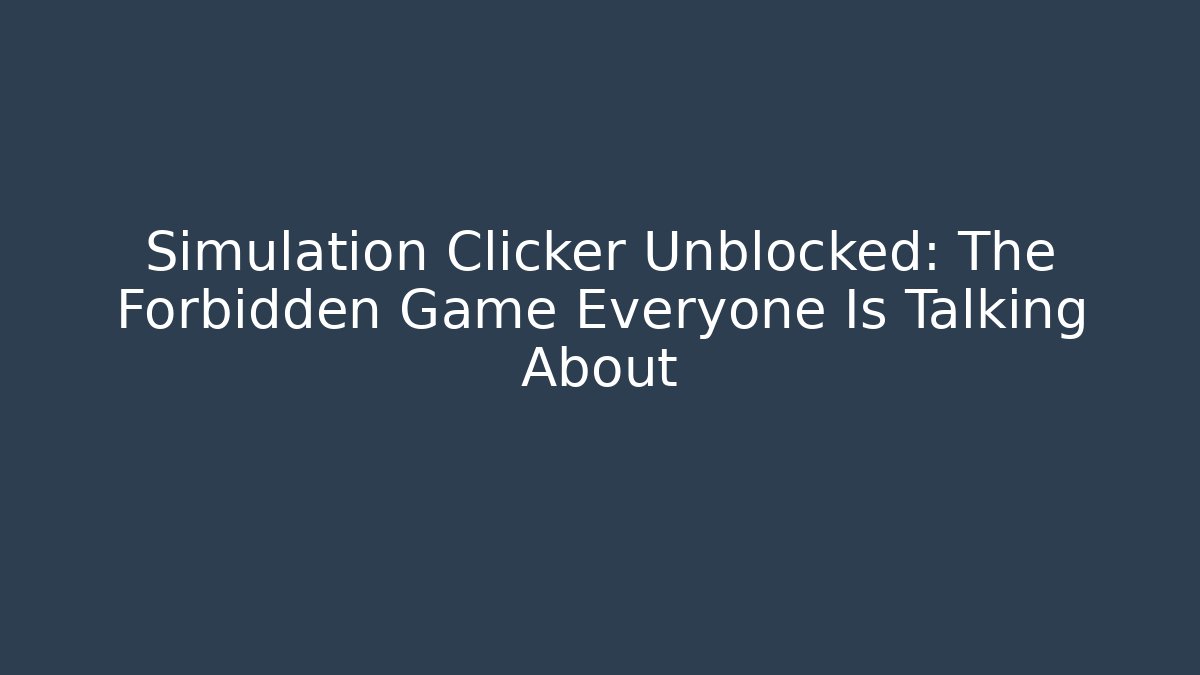 Simulation Clicker Unblocked: The Forbidden Game Everyone Is Talking About
