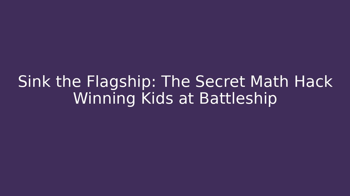 Sink the Flagship: The Secret Math Hack Winning Kids at Battleship