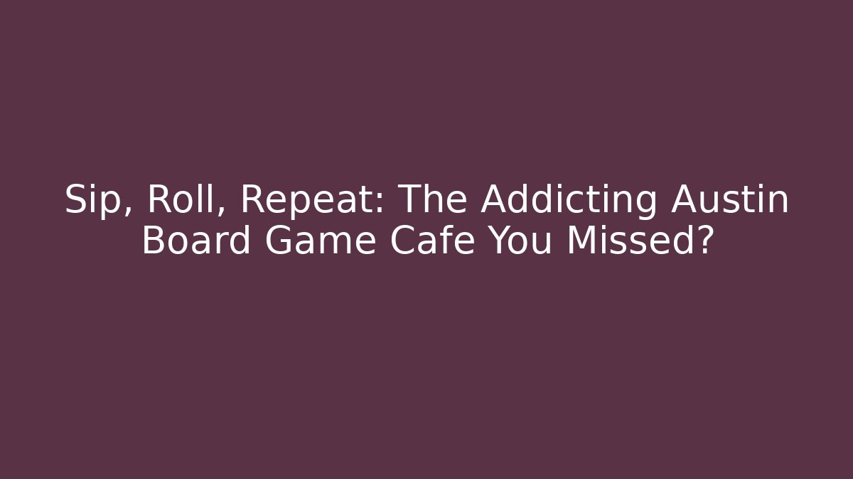 Sip, Roll, Repeat: The Addicting Austin Board Game Cafe You Missed?