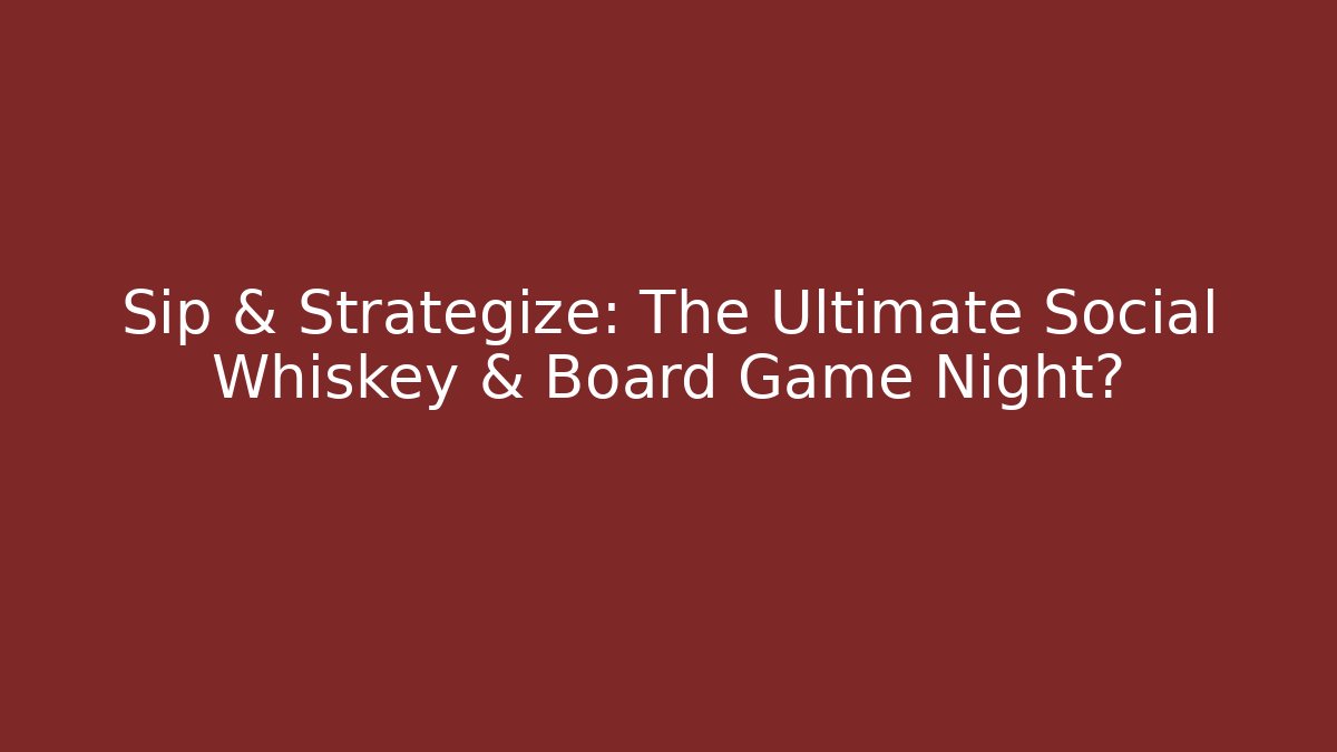 Sip & Strategize: The Ultimate Social Whiskey & Board Game Night?