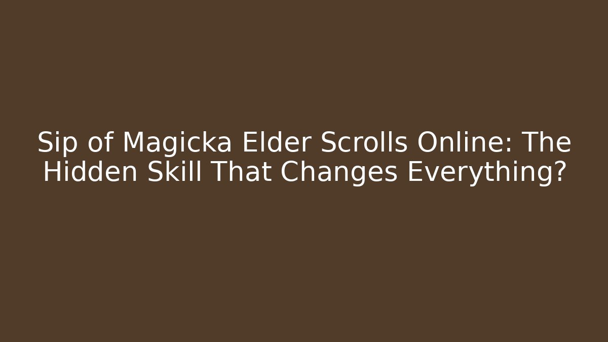 Sip of Magicka Elder Scrolls Online: The Hidden Skill That Changes Everything?