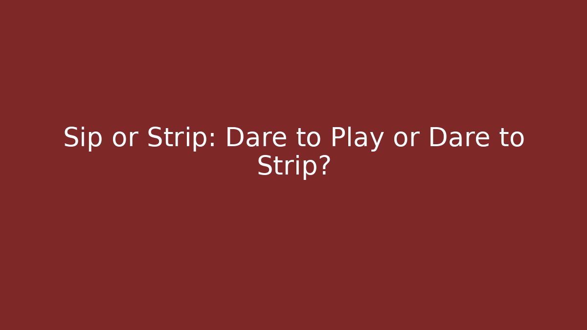 Sip or Strip: Dare to Play or Dare to Strip?