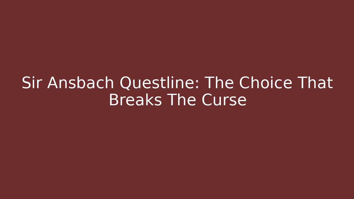 Sir Ansbach Questline: The Choice That Breaks The Curse