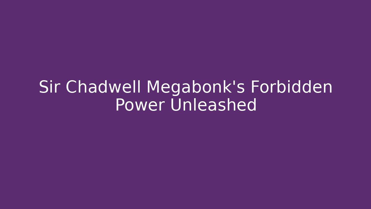 Sir Chadwell Megabonk's Forbidden Power Unleashed