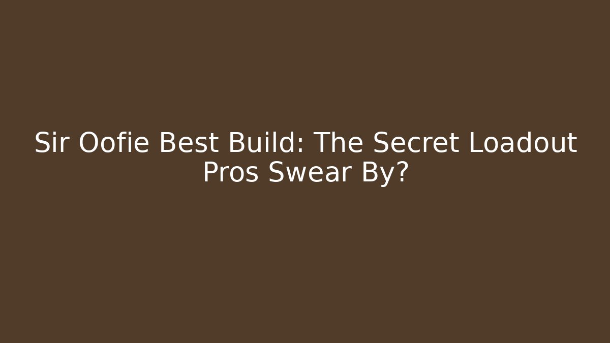Sir Oofie Best Build: The Secret Loadout Pros Swear By?