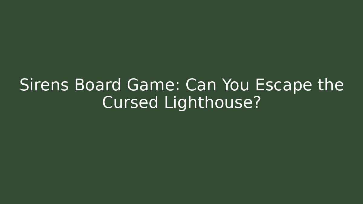 Sirens Board Game: Can You Escape the Cursed Lighthouse? - The Family Holidays