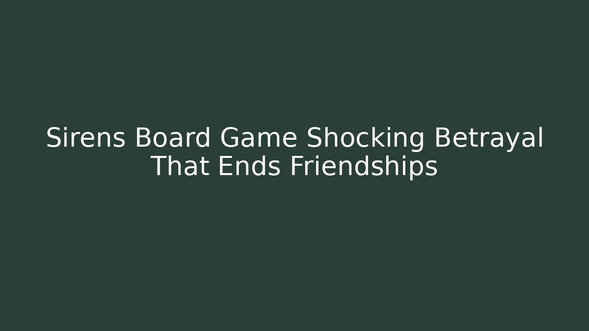 Sirens Board Game Shocking Betrayal That Ends Friendships