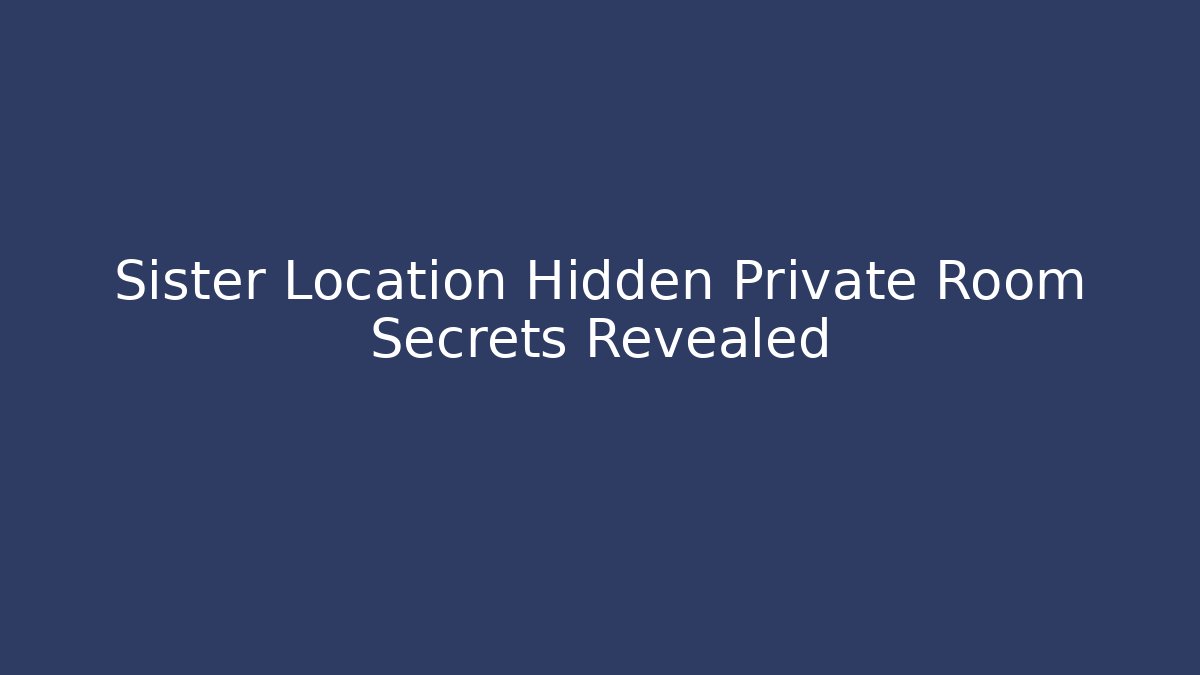Sister Location Hidden Private Room Secrets Revealed