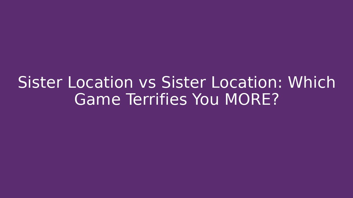 Sister Location vs Sister Location: Which Game Terrifies You MORE?
