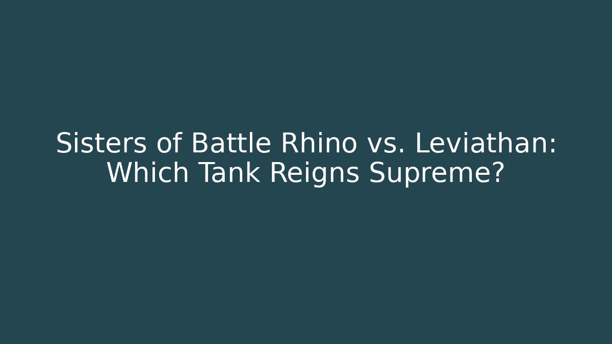 Sisters of Battle Rhino vs. Leviathan: Which Tank Reigns Supreme?