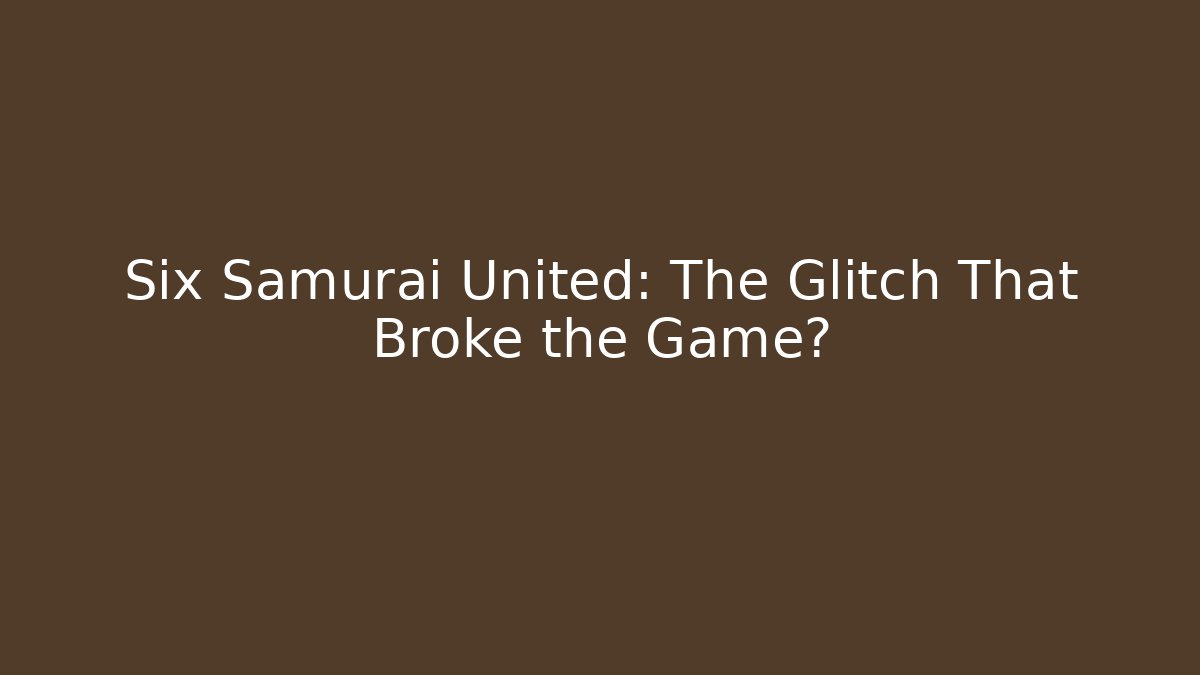 Six Samurai United: The Glitch That Broke the Game?