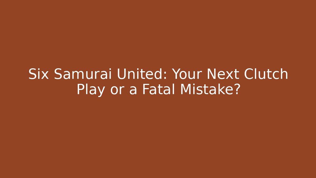 Six Samurai United: Your Next Clutch Play or a Fatal Mistake?