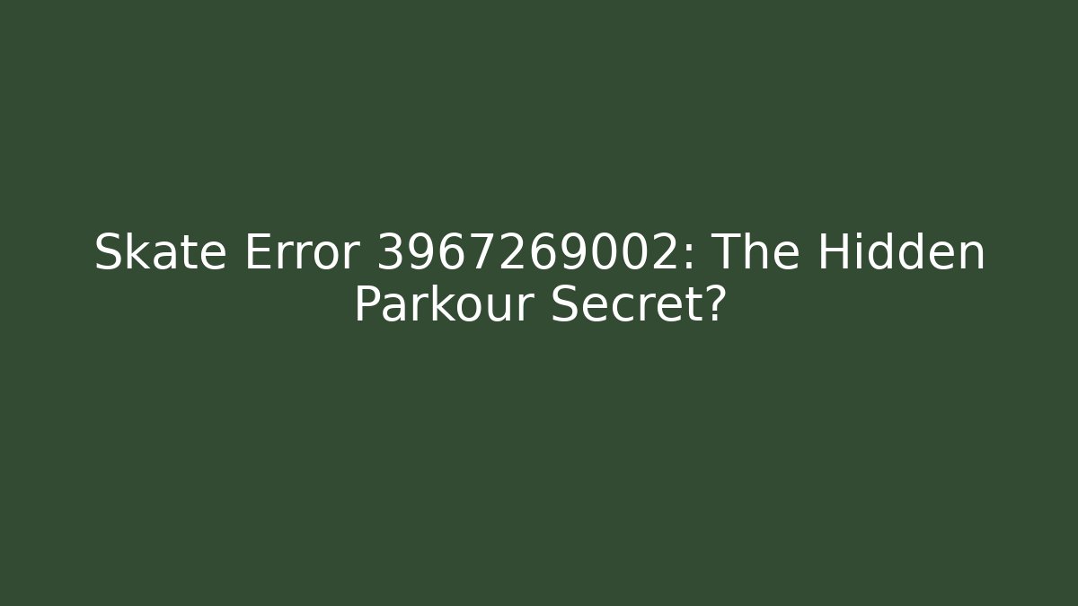 Skate Error 3967269002: The Hidden Parkour Secret?
