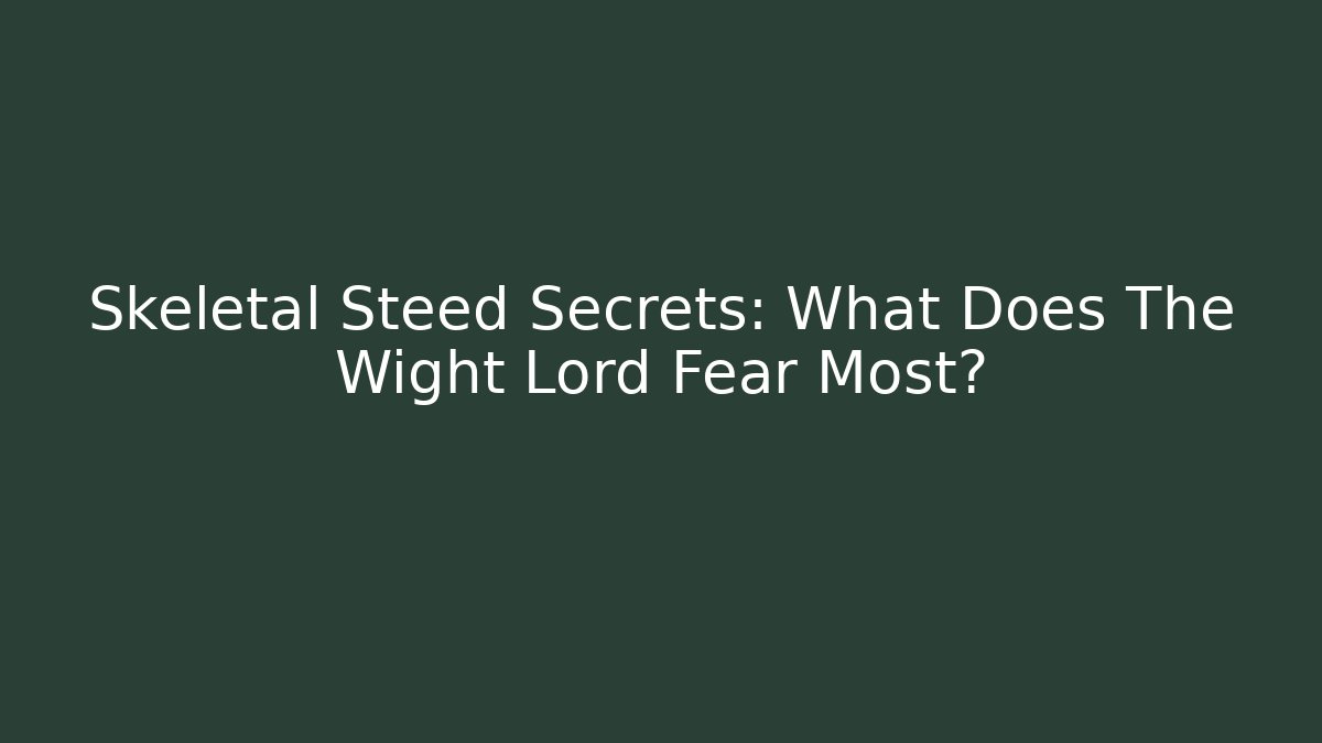 Skeletal Steed Secrets: What Does The Wight Lord Fear Most?