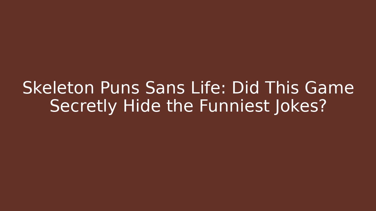 Skeleton Puns Sans Life: Did This Game Secretly Hide the Funniest Jokes?