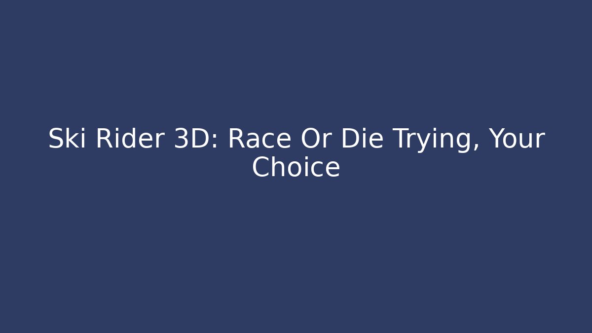 Ski Rider 3D: Race Or Die Trying, Your Choice