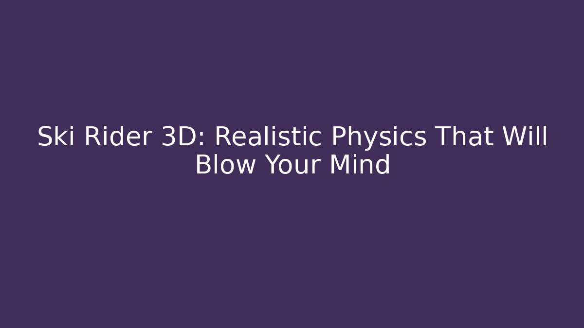 Ski Rider 3D: Realistic Physics That Will Blow Your Mind