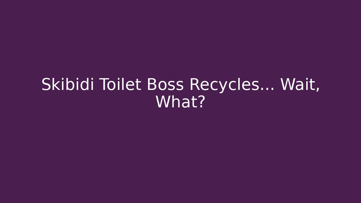 Skibidi Toilet Boss Recycles... Wait, What?