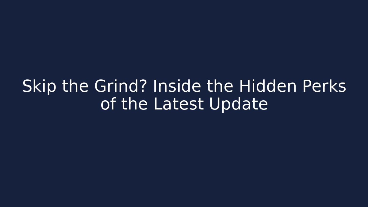 Skip the Grind? Inside the Hidden Perks of the Latest Update