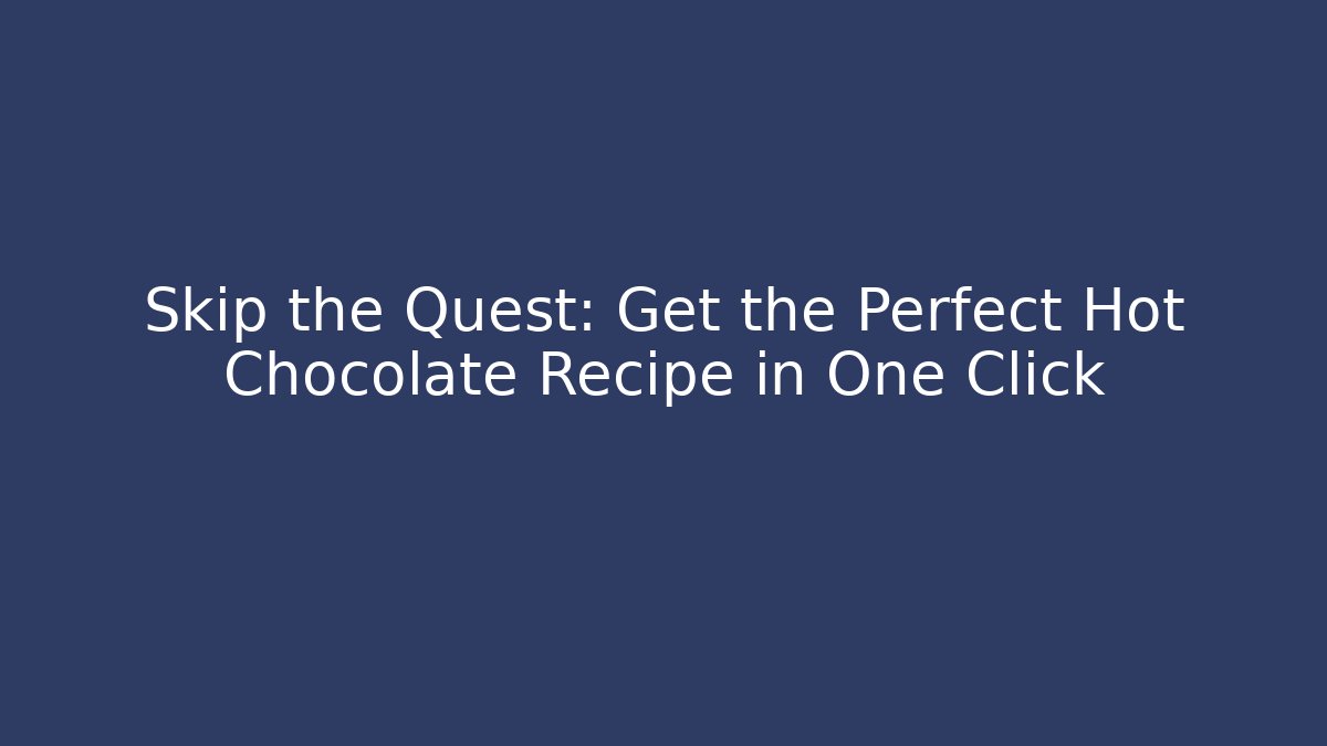 Skip the Quest: Get the Perfect Hot Chocolate Recipe in One Click