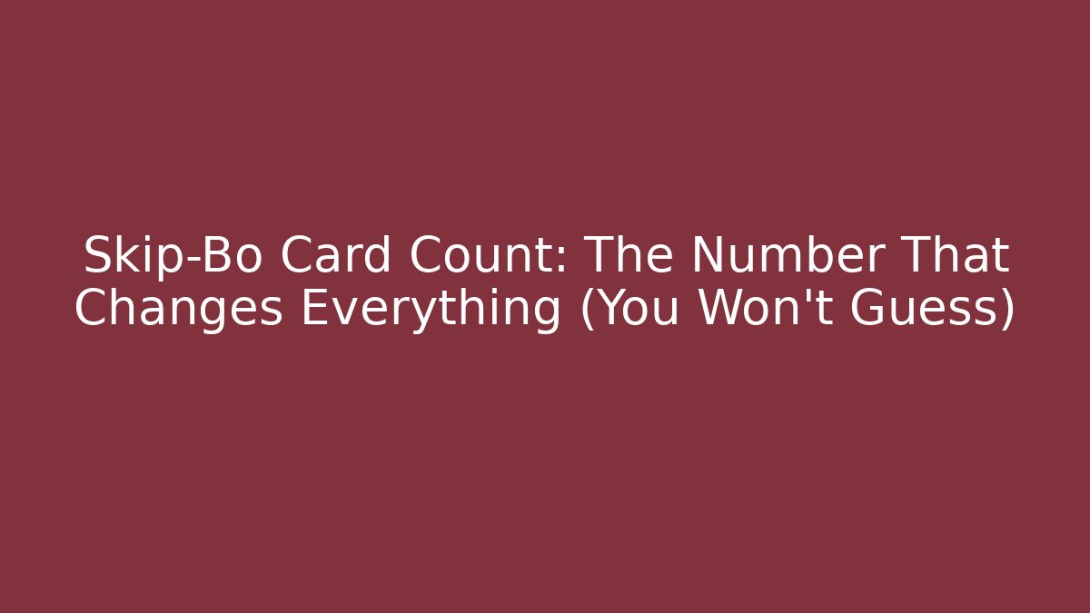 Skip-Bo Card Count: The Number That Changes Everything (You Won't Guess)