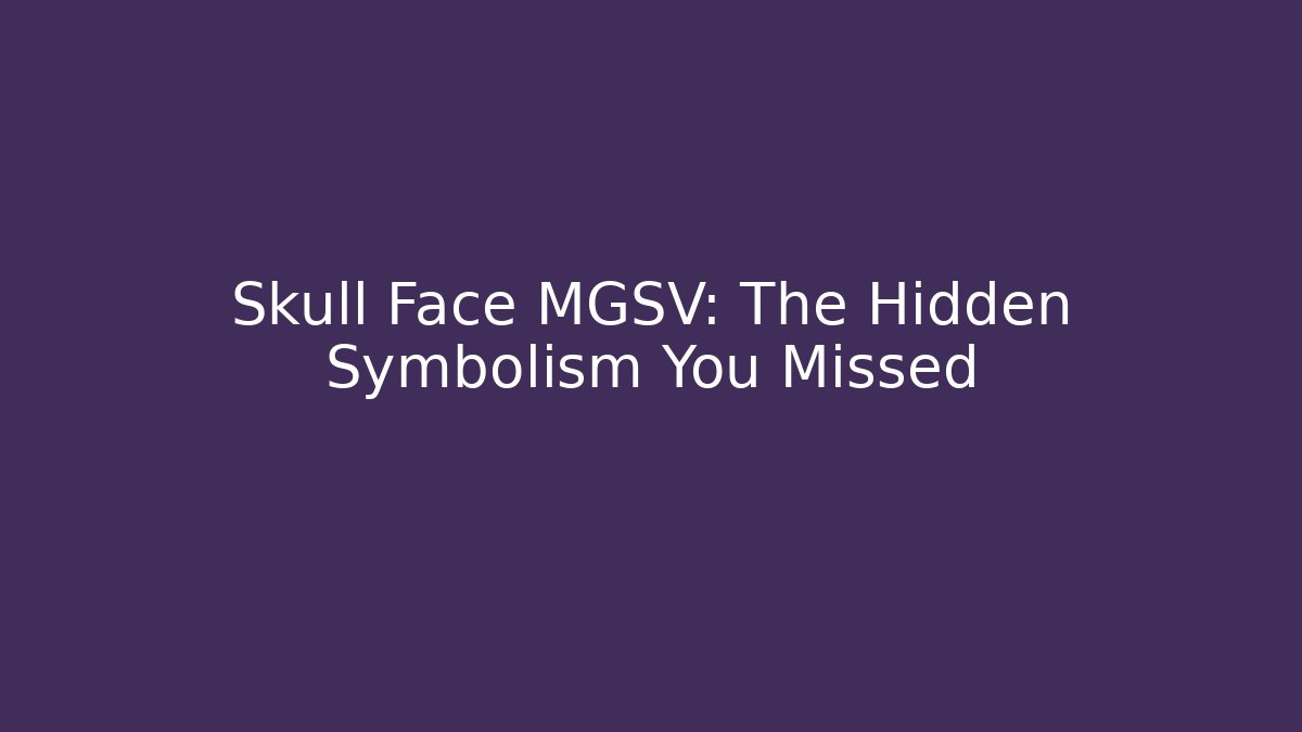 Skull Face MGSV: The Hidden Symbolism You Missed