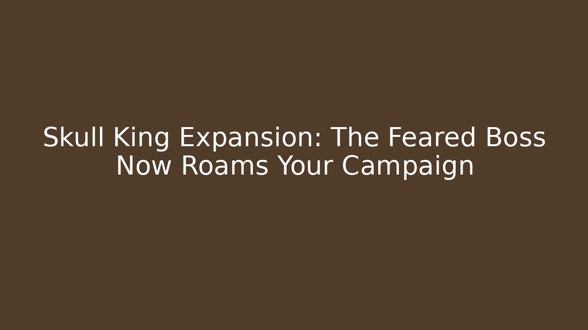 Skull King Expansion: The Feared Boss Now Roams Your Campaign