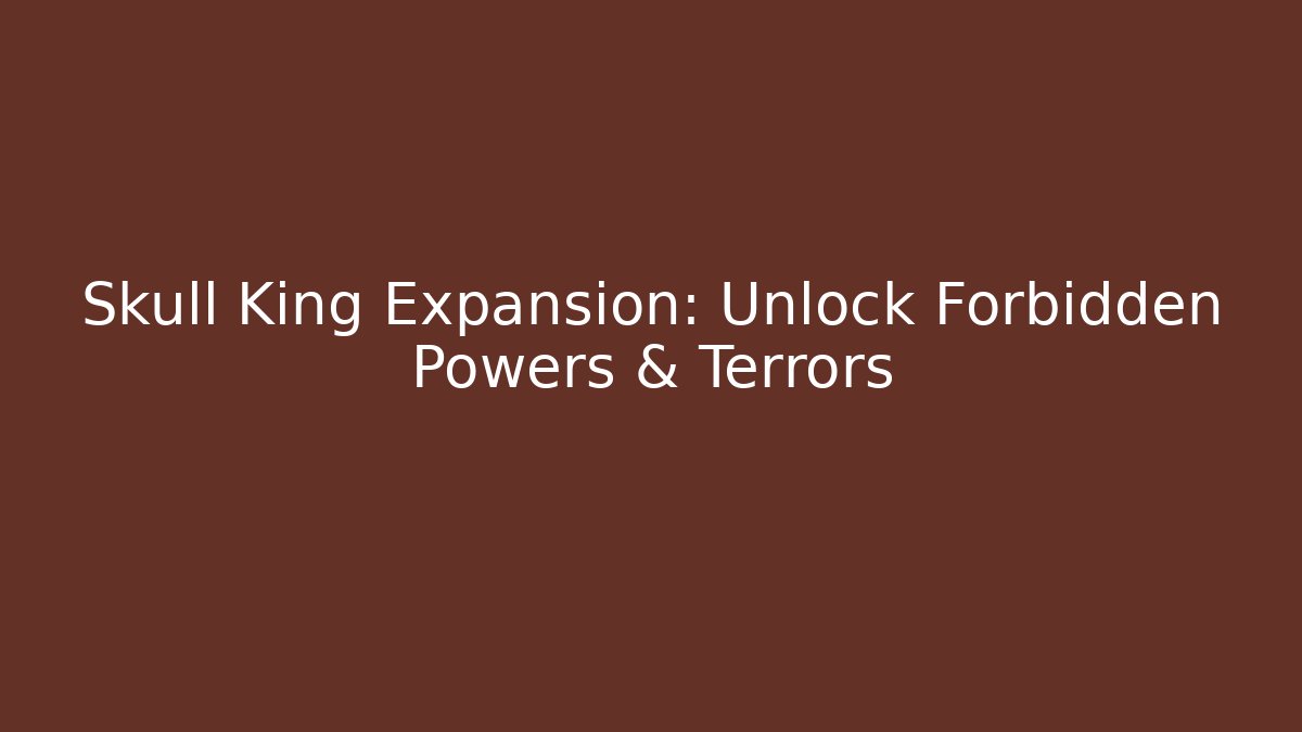 Skull King Expansion: Unlock Forbidden Powers & Terrors
