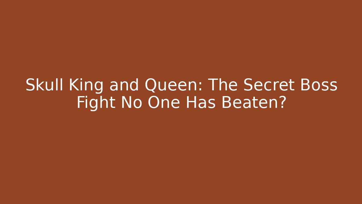 Skull King and Queen: The Secret Boss Fight No One Has Beaten?