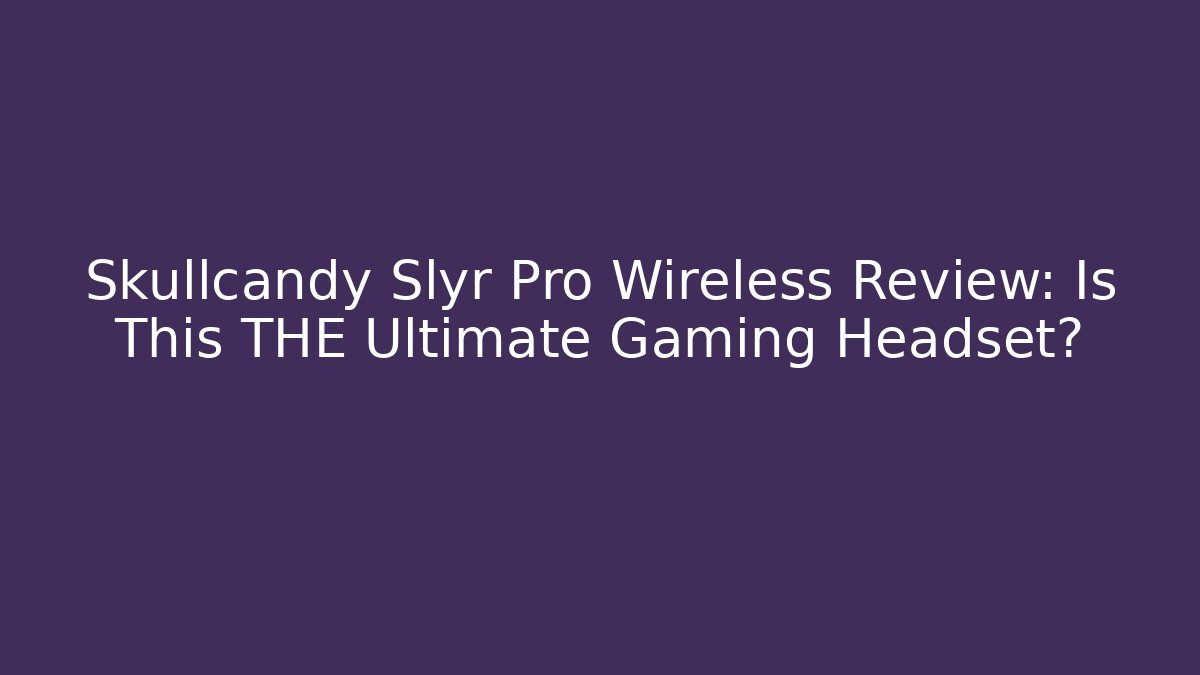 Skullcandy Slyr Pro Wireless Review: Is This THE Ultimate Gaming Headset? - The Family Holidays