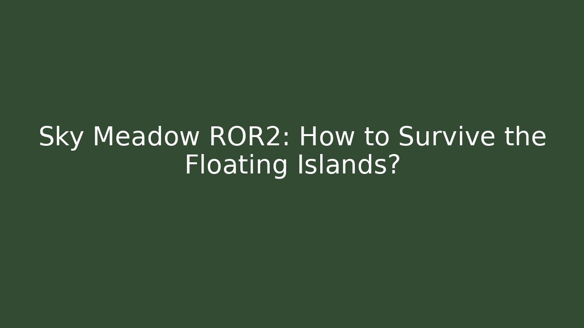Sky Meadow ROR2: How to Survive the Floating Islands?