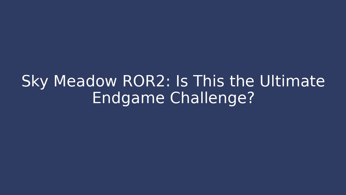 Sky Meadow ROR2: Is This the Ultimate Endgame Challenge?
