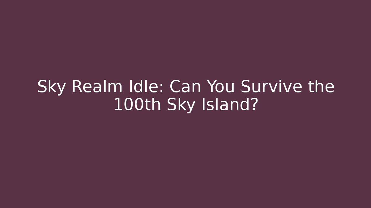 Sky Realm Idle: Can You Survive the 100th Sky Island?